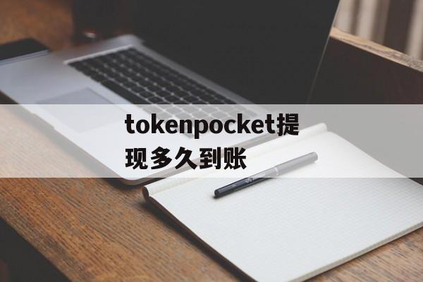 关于tokenpocket提现多久到账的信息