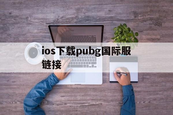 ios下载pubg国际服链接、iphone下载pubg国际服