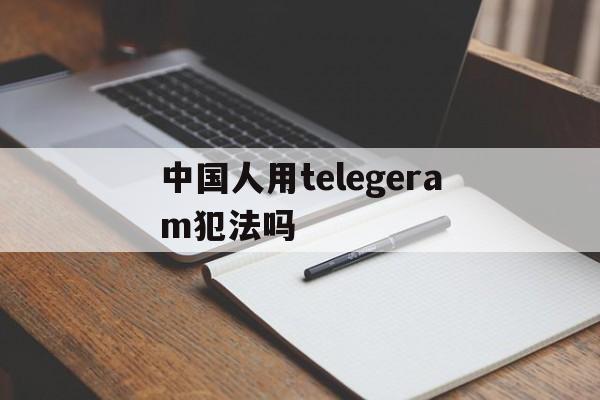 中国人用telegeram犯法吗的简单介绍