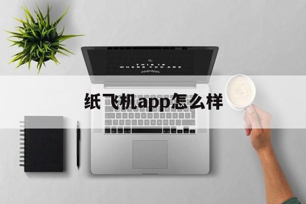 纸飞机app怎么样、纸飞机app是干嘛用的