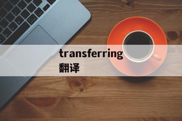 transferring翻译、transfer amount翻译