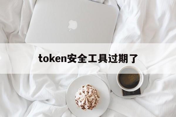 token安全工具过期了、token过期要在哪里登录