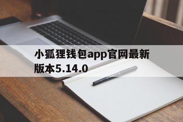 包含小狐狸钱包app官网最新版本5.14.0的词条