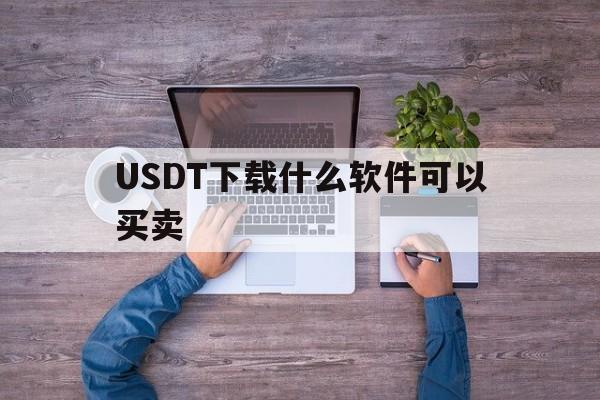 USDT下载什么软件可以买卖的简单介绍