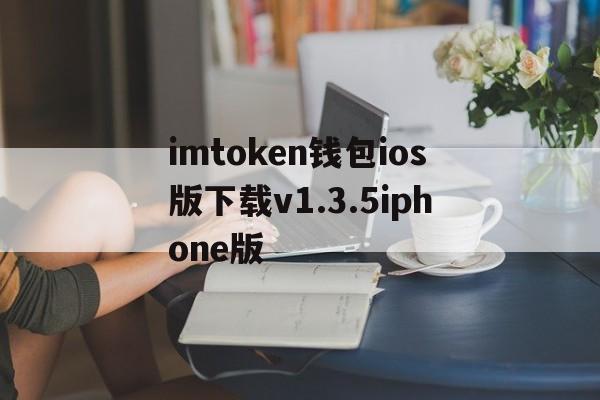 imtoken钱包ios版下载v1.3.5iphone版、imtoken钱包ios版下载v135 iphone版