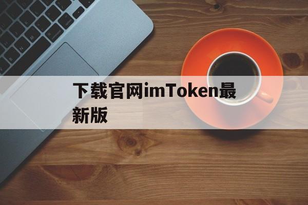 下载官网imToken最新版、imtoken官网下载20安卓