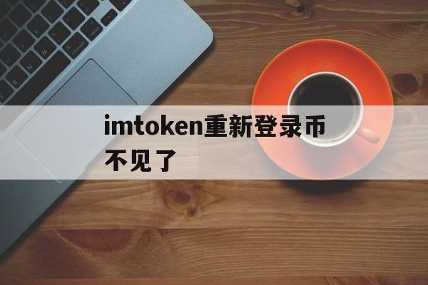 imtoken重新登录币不见了、imtoken退出之后怎么重新登陆