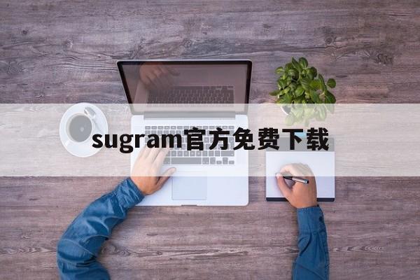 sugram官方免费下载、sugram官方下载安卓版本