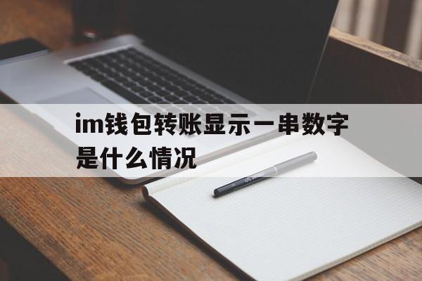 im钱包转账显示一串数字是什么情况、im钱包转账成功,但是交易所未到账?