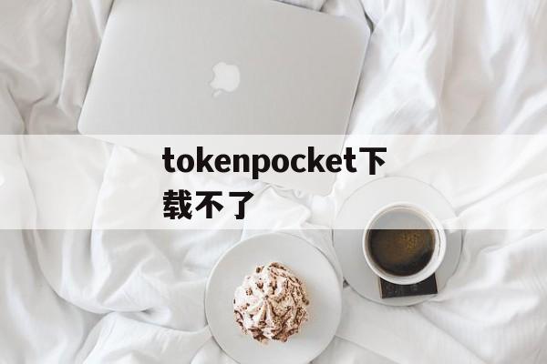 tokenpocket下载不了、tokenpocket钱包苹果下载