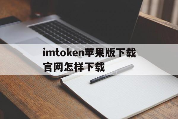 imtoken苹果版下载官网怎样下载的简单介绍