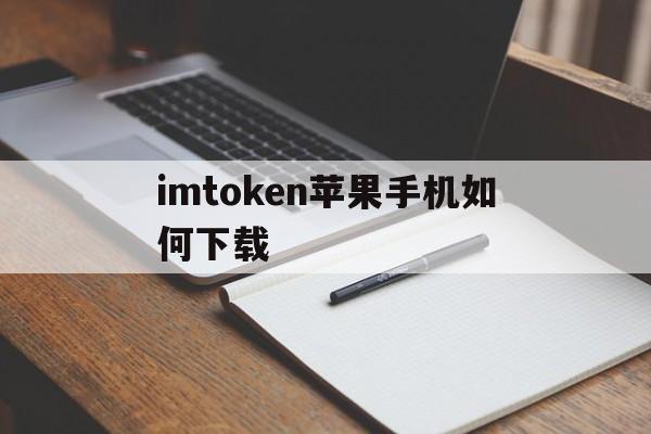 imtoken苹果手机如何下载、imtoken苹果版下载官网怎样下载