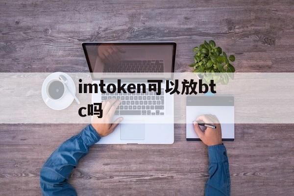 imtoken可以放btc吗、imtoken可以放usdt吗