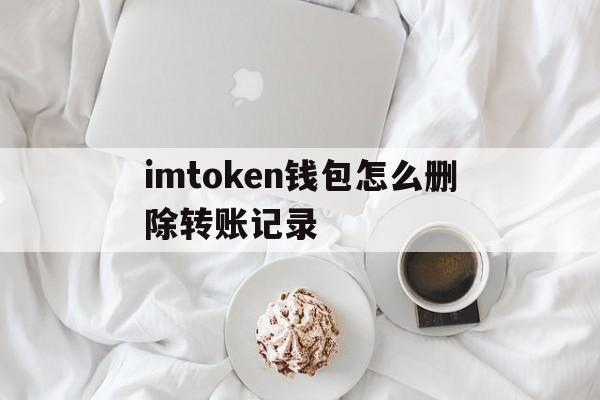 imtoken钱包怎么删除转账记录、imtoken钱包怎么删除转账记录图片步骤