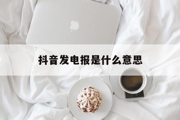 抖音发电报是什么意思的简单介绍