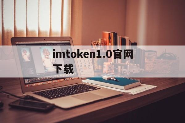 imtoken1.0官网下载、imtoken2020官网下载20