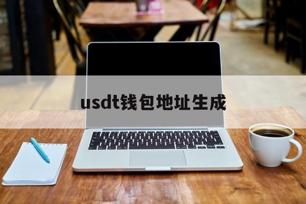 usdt钱包地址生成、usdt钱包地址怎么生成