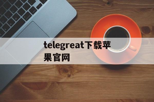 telegreat下载苹果官网、telegreat中文苹果手机版下载