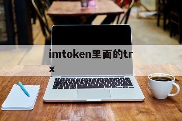 imtoken里面的trx、imtoken里面的TRx怎么兑换