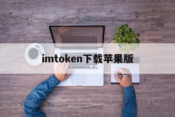 imtoken下载苹果版、imtoken官网下载20苹果版