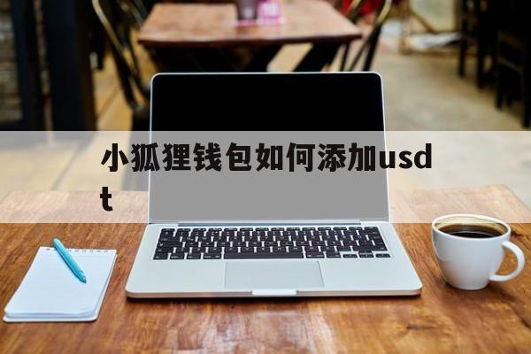 小狐狸钱包如何添加usdt、小狐狸钱包如何添加sol网络