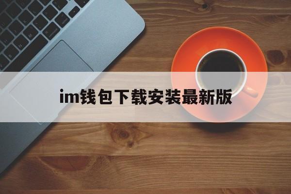 im钱包下载安装最新版、im钱包官网tokenim