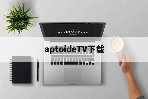 aptoideTV下载、aptoide中文官方下载