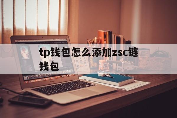 tp钱包怎么添加zsc链钱包的简单介绍