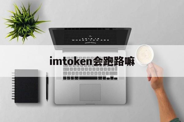 imtoken会跑路嘛、imtoken会不会被盗