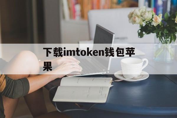 下载imtoken钱包苹果、imtoken钱包app下载苹果