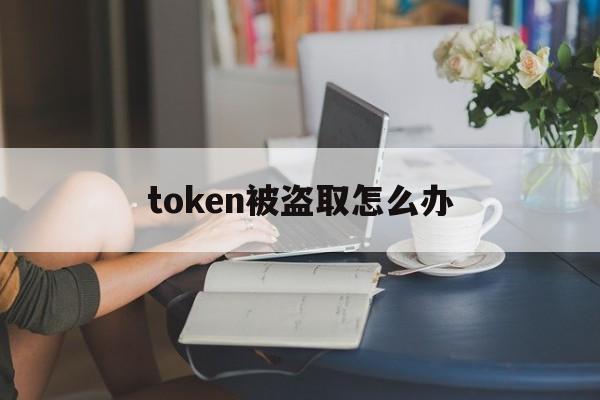 token被盗取怎么办、tokenpocket被盗