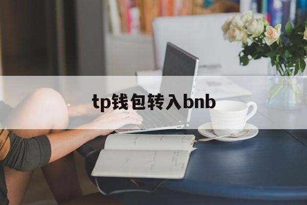 tp钱包转入bnb、tp钱包怎么提到银行卡