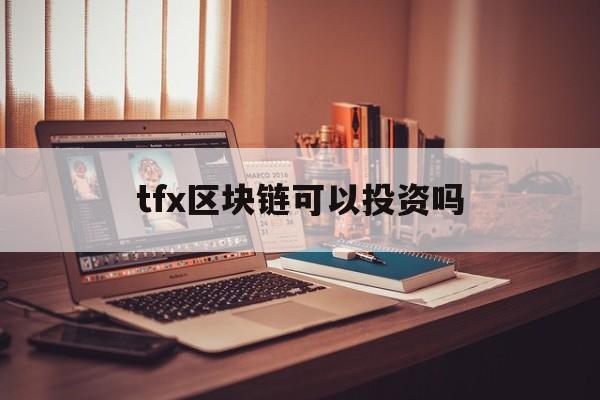 tfx区块链可以投资吗、TFX区块链可以投资吗飞语