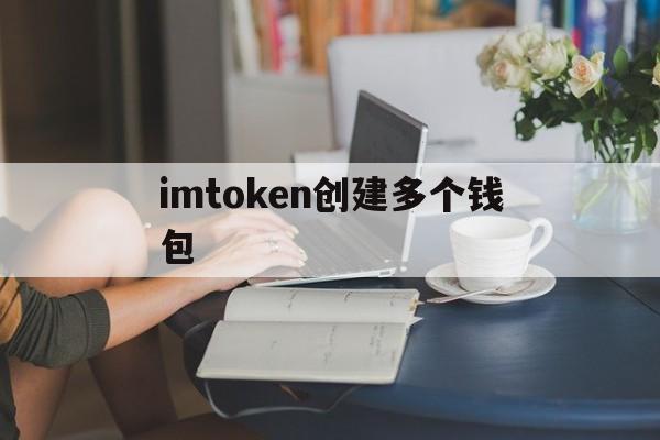 imtoken创建多个钱包、imtoken身份钱包和创建钱包