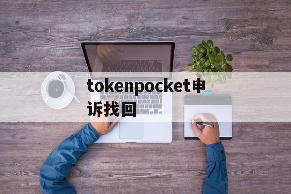 tokenpocket申诉找回、tokenpocket钱包怎么用