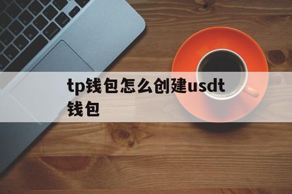 tp钱包怎么创建usdt钱包、tp钱包怎么创建usdt钱包图片