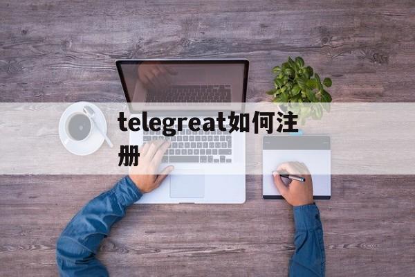 telegreat如何注册、telegreat怎么注册?