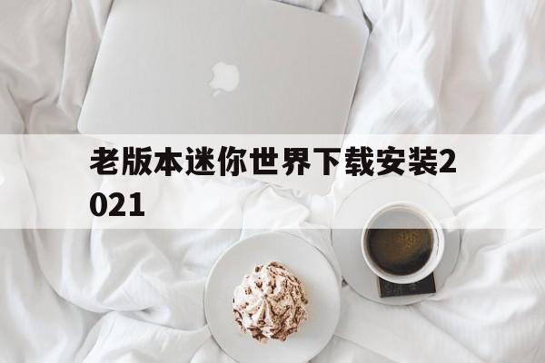 老版本迷你世界下载安装2021、老版本迷你世界下载安装无限迷你币苹果