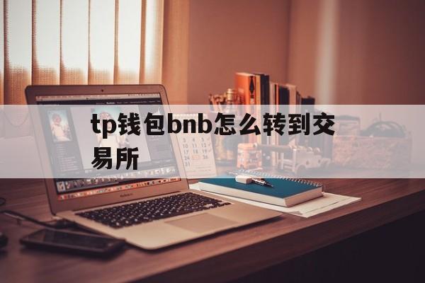 tp钱包bnb怎么转到交易所、tp钱包怎么把币转回ok交易所