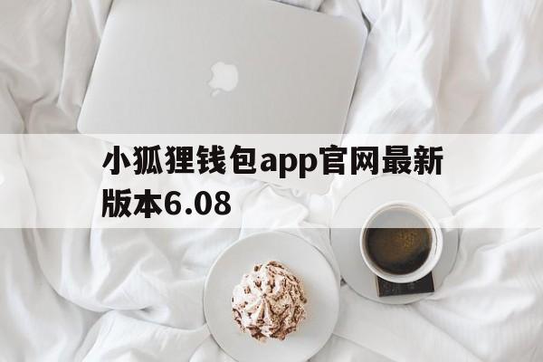 小狐狸钱包app官网最新版本6.08、小狐狸钱包app官网最新版本608元