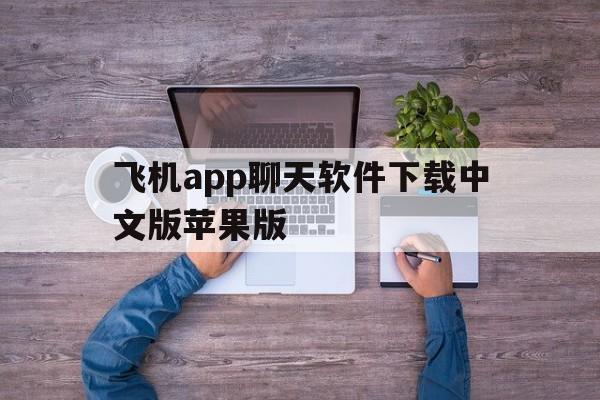 飞机app聊天软件下载中文版苹果版、飞机app聊天软件下载中文版苹果版免费