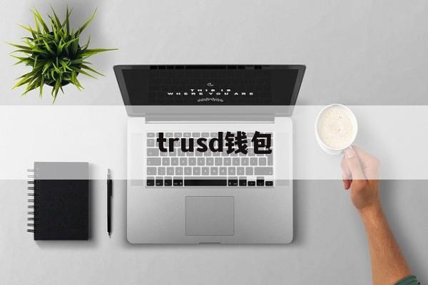 trusd钱包、trustwallet钱包最新版下载