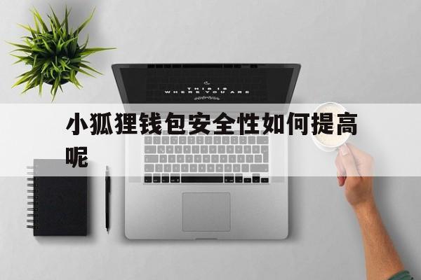 小狐狸钱包安全性如何提高呢、小狐狸钱包安全性如何提高呢知乎