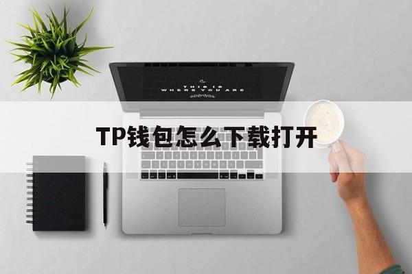 TP钱包怎么下载打开、tp钱包怎么把钱取出来