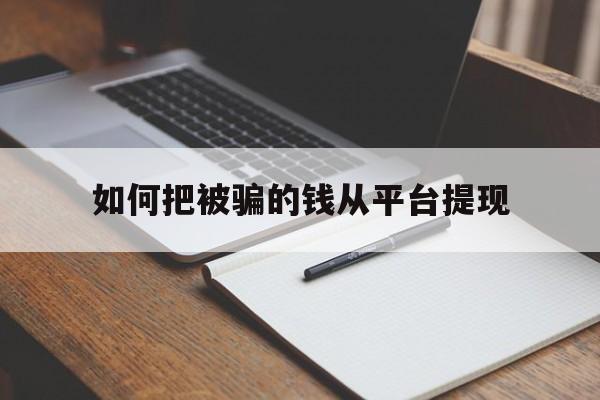 如何把被骗的钱从平台提现、如何把被骗的钱从平台提现2000以下