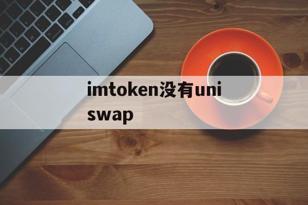 imtoken没有uniswap、imToken没有足够的带宽或TRX用于交易怎么办