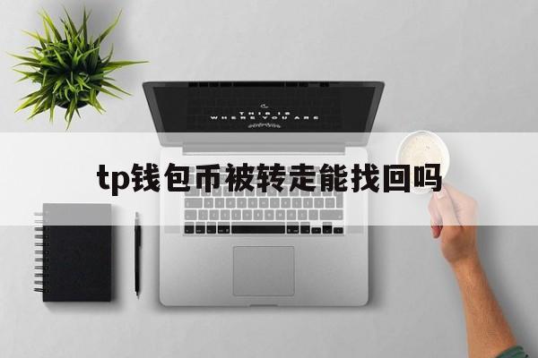 tp钱包币被转走能找回吗、tp钱包币被转走能找回吗知乎