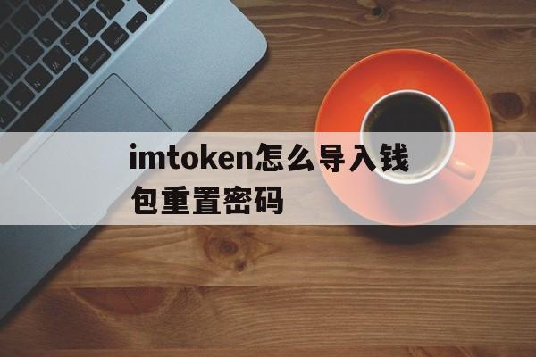 imtoken怎么导入钱包重置密码、怎么把imtoken 钱包的钱取出来啊