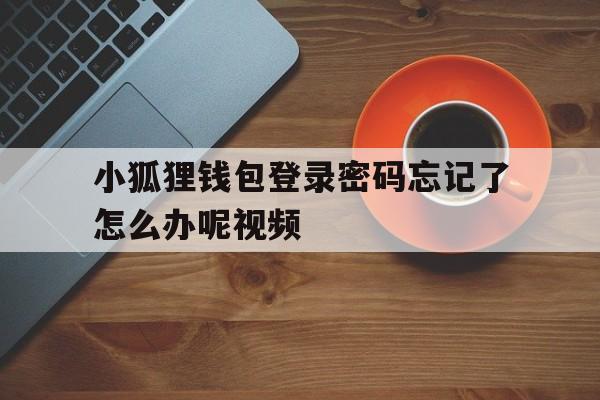 小狐狸钱包登录密码忘记了怎么办呢视频、小狐狸钱包登录密码忘记了怎么办呢视频教学