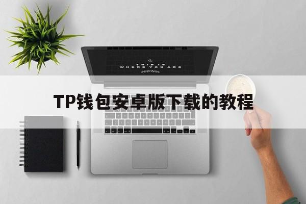 关于TP钱包安卓版下载的教程的信息